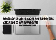 金融领域的区块链相关公司有哪些[金融领域的区块链相关公司有哪些公司]