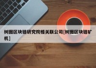 树图区块链研究院相关联公司[树图区块链矿机]