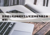 区块链公司战略规划怎么写[区块链发展总体规划]