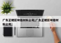 广东正规区块链材料公司[广东正规区块链材料公司]