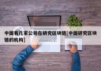 中国有几家公司在研究区块链[中国研究区块链的机构]