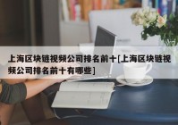 上海区块链视频公司排名前十[上海区块链视频公司排名前十有哪些]