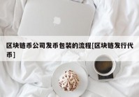 区块链币公司发币包装的流程[区块链发行代币]