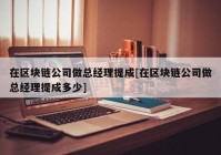 在区块链公司做总经理提成[在区块链公司做总经理提成多少]