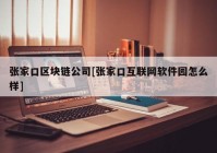 张家口区块链公司[张家口互联网软件园怎么样]