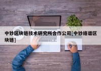 中钞区块链技术研究所合作公司[中钞络谱区块链]