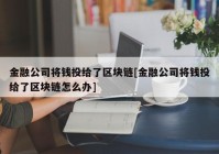 金融公司将钱投给了区块链[金融公司将钱投给了区块链怎么办]