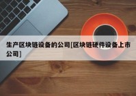 生产区块链设备的公司[区块链硬件设备上市公司]