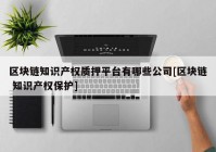 区块链知识产权质押平台有哪些公司[区块链 知识产权保护]