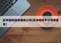 区块链网络有哪些公司[区块链技术公司哪里有]