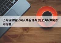 上海区块链公司人事管理办法[上海区块链公司招聘]