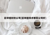 区块链好的公司[区块链技术哪家公司好]