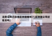 这些公司已经用区块链赚钱了[区块链公司还能去吗]