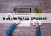 区块链公司如何加入企业[区块链注册公司]