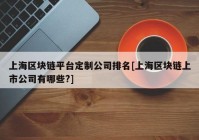 上海区块链平台定制公司排名[上海区块链上市公司有哪些?]