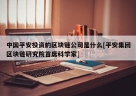 中国平安投资的区块链公司是什么[平安集团区块链研究院首席科学家]