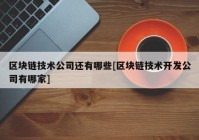 区块链技术公司还有哪些[区块链技术开发公司有哪家]